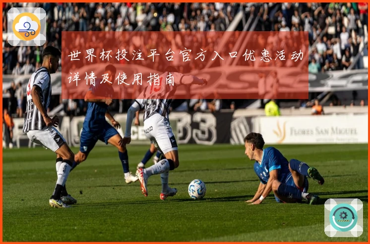 世界杯投注平台官方入口优惠活动详情及使用指南