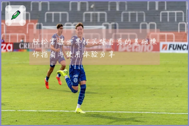 轻松掌握世界杯买球首页的基础操作指南与使用体验分享