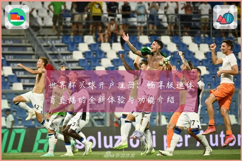 世界杯买球开户注册：畅享极速体育直播的全新体验与功能介绍