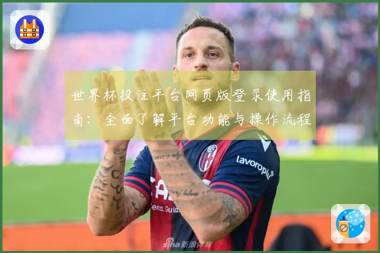 世界杯投注平台网页版登录使用指南：全面了解平台功能与操作流程