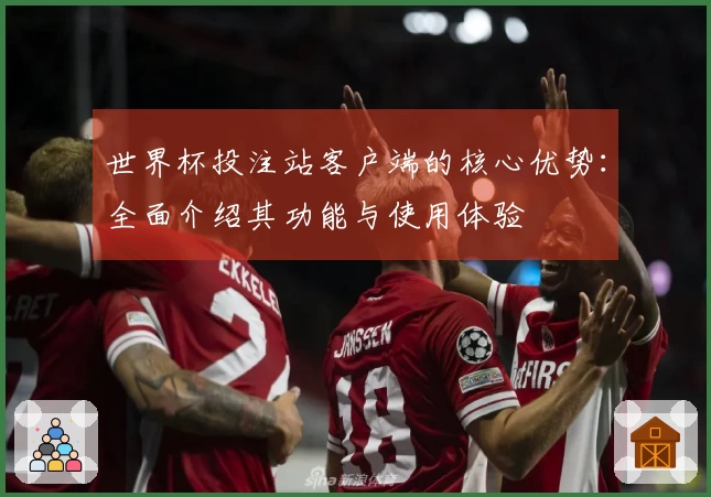 世界杯投注站客户端的核心优势：全面介绍其功能与使用体验