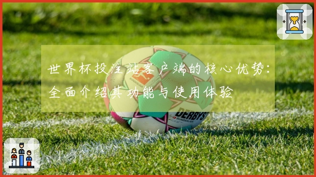 世界杯投注站客户端的核心优势：全面介绍其功能与使用体验