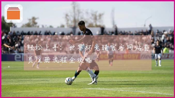 轻松上手：世界杯竞猜官方网站首页注册流程全攻略