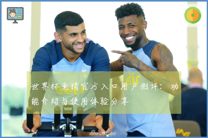 世界杯竞猜官方入口用户测评：功能介绍与使用体验分享